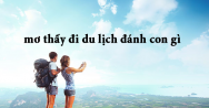 Mơ thấy đi du lịch đánh con gì? Ý nghĩa giấc mơ thấy đi du lịch